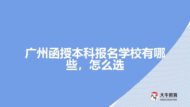 廣州函授本科報名學(xué)校有哪些，怎么選