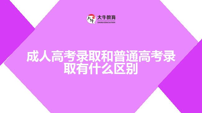 成人高考錄取和普通高考錄取區(qū)別