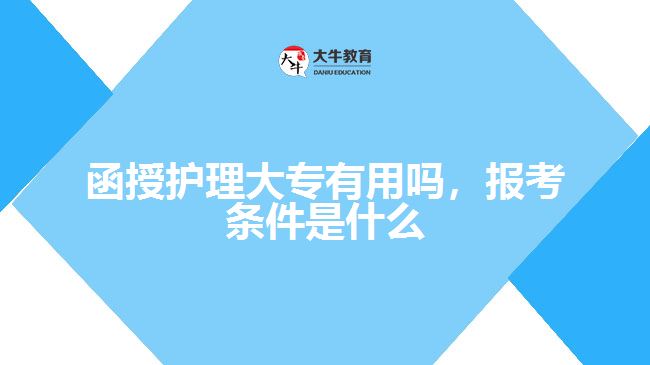函授護(hù)理大專有用嗎，報考條件是什么