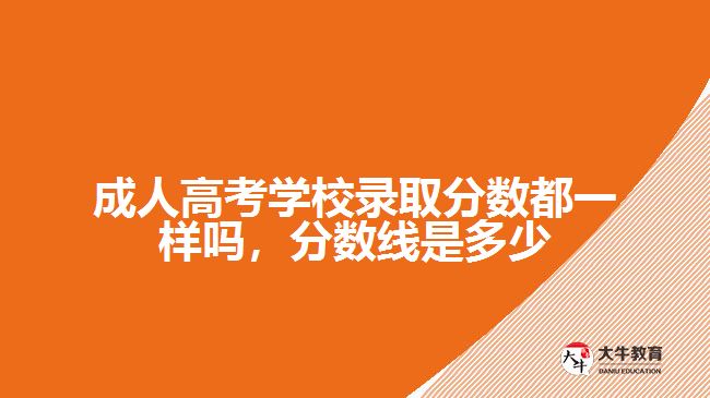 成人高考學(xué)校錄取分?jǐn)?shù)都一樣嗎，分?jǐn)?shù)線是多少