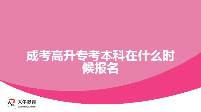 成考高升?？急究圃谑裁磿r(shí)候報(bào)名