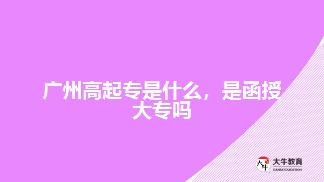 廣州高起專(zhuān)是什么，是函授大專(zhuān)嗎