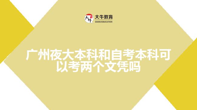 廣州夜大本科和自考本科可以考兩個文憑嗎