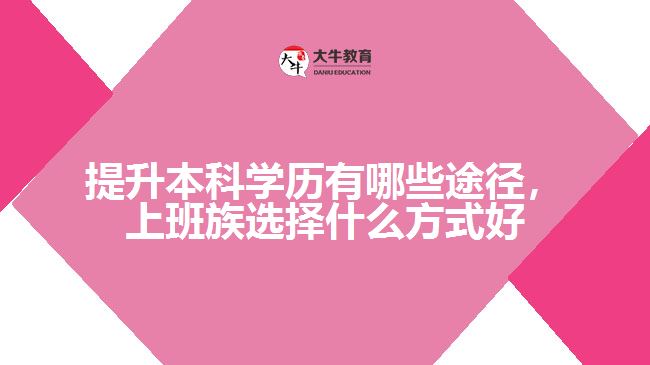 提升本科學(xué)歷有哪些途徑，上班族選擇什么方式好