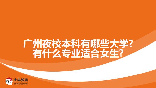 廣州夜校本科有哪些大學(xué)?有什么專(zhuān)業(yè)適合女生?