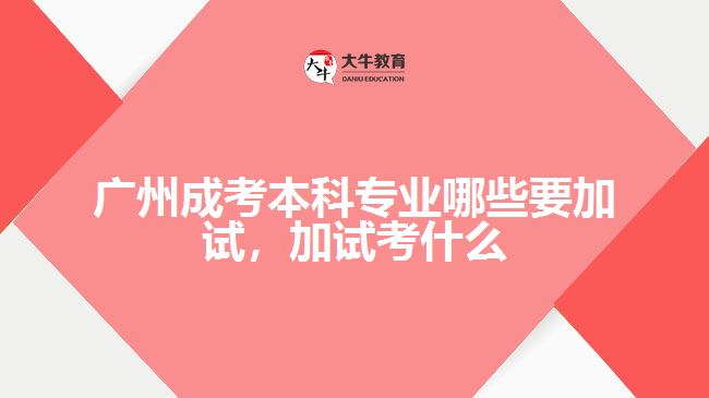 廣州成考本科專業(yè)哪些要加試