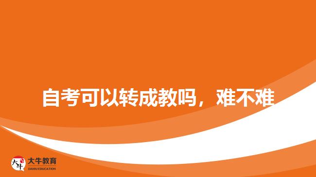 自考可以轉(zhuǎn)成教嗎，難不難