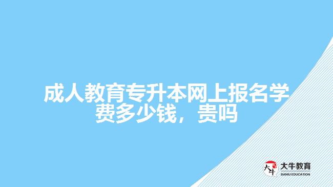 成人教育專升本網上報名學費多少錢，貴嗎