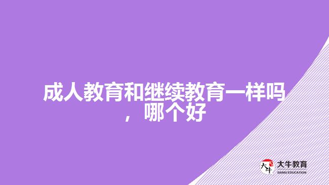 成人教育和繼續(xù)教育一樣嗎，哪個(gè)好