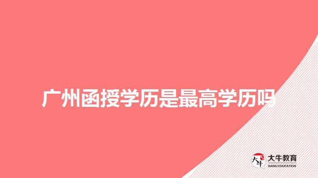 廣州函授學歷是最高學歷嗎