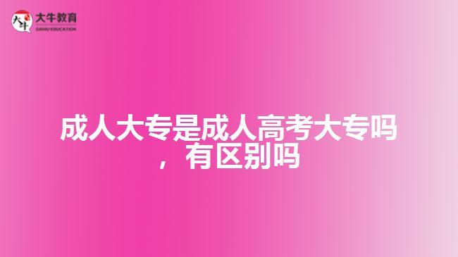 成人大專是成人高考大專嗎，有區(qū)別嗎