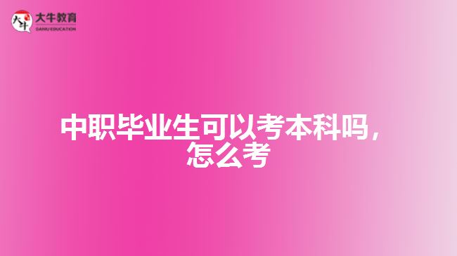 中職畢業(yè)生可以考本科嗎，怎么考