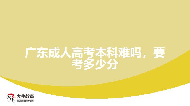 廣東成人高考本科難嗎，要考多少分