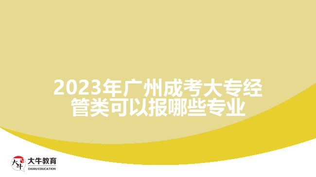 廣州成考大專經(jīng)管類可以報(bào)哪些專業(yè)