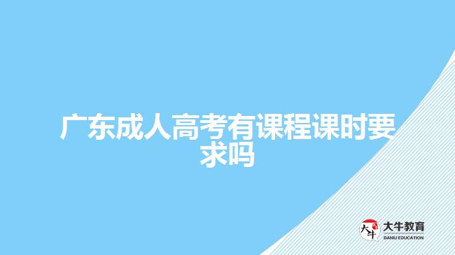 廣東成人高考有課程課時要求嗎