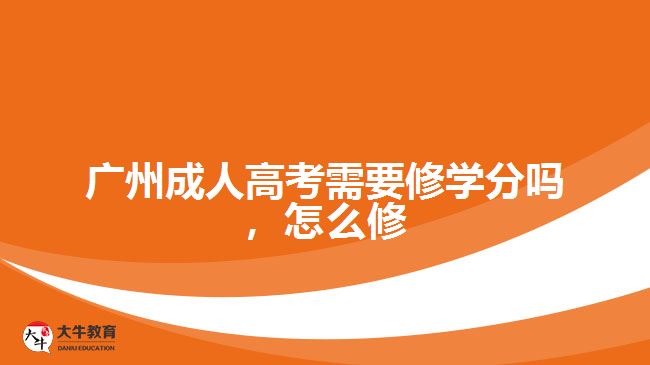 廣州成人高考需要修學分嗎，怎么修