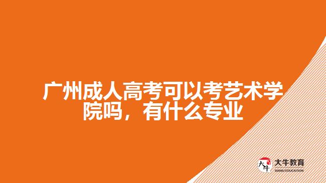 廣州成人高考可以考藝術(shù)學(xué)院?jiǎn)?，有什么專業(yè)