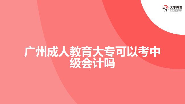 廣州成人教育大?？梢钥贾屑?jí)會(huì)計(jì)嗎