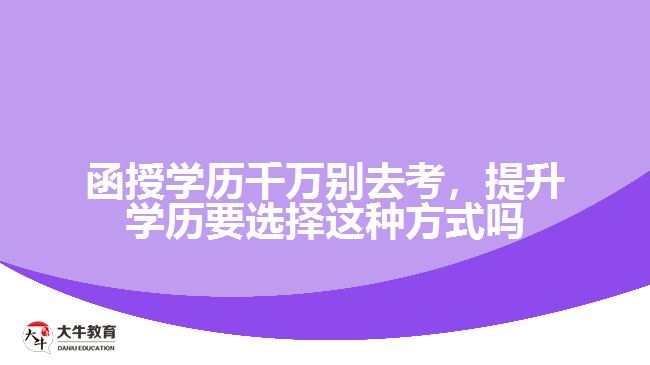 函授學(xué)歷千萬別去考，提升學(xué)歷要選擇這種方式嗎