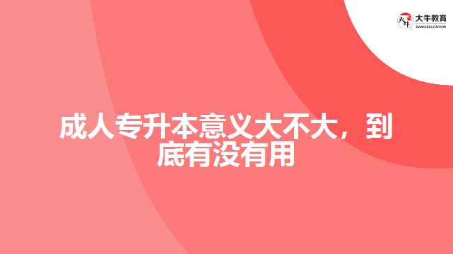 成人專升本意義大不大，到底有沒有用
