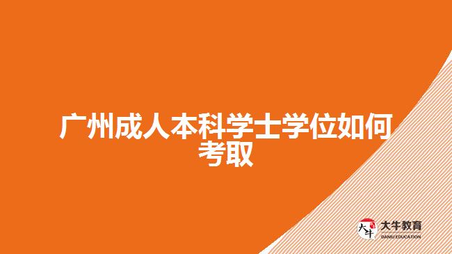 廣州成人本科學(xué)士學(xué)位如何考取