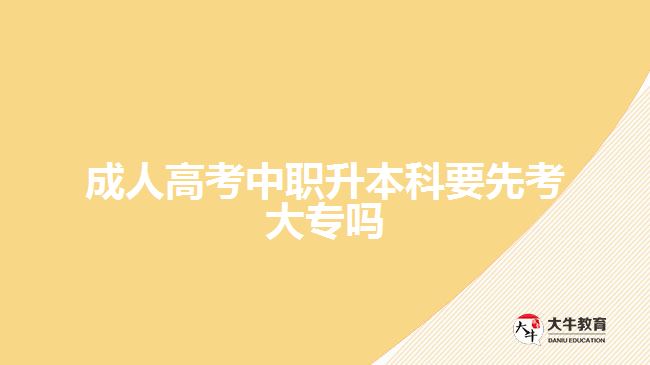 成人高考中職升本科要先考大專嗎