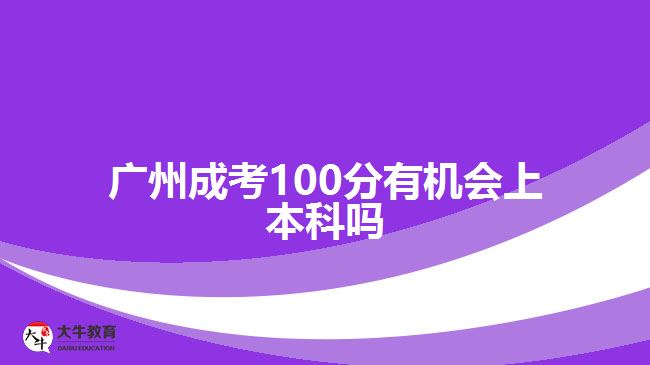 廣州成考100分有機(jī)會上本科嗎