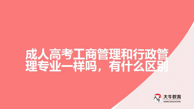 成人高考工商管理和行政管理專業(yè)一樣嗎，有什么區(qū)別