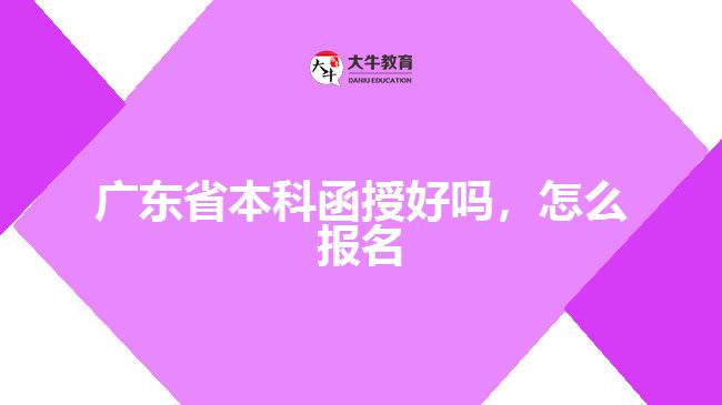 廣東省本科函授好嗎，怎么報名
