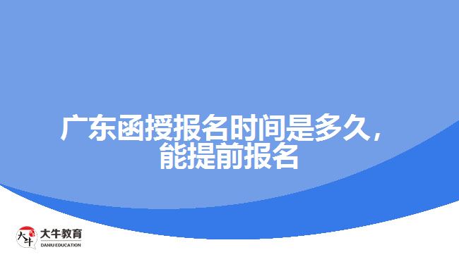 廣東函授報(bào)名時(shí)間是多久，能提前報(bào)名