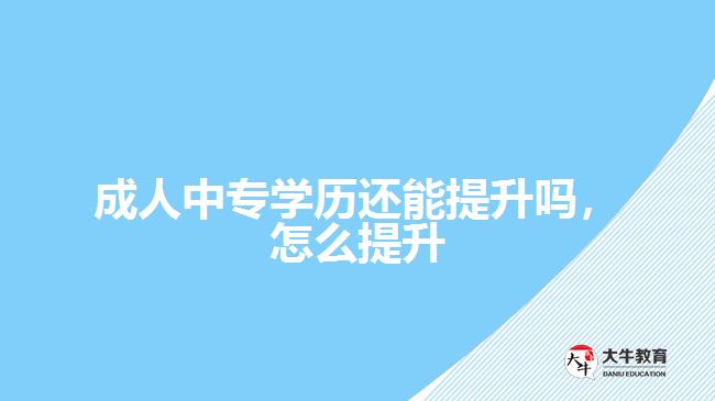 成人中專學(xué)歷還能提升嗎，怎么提升