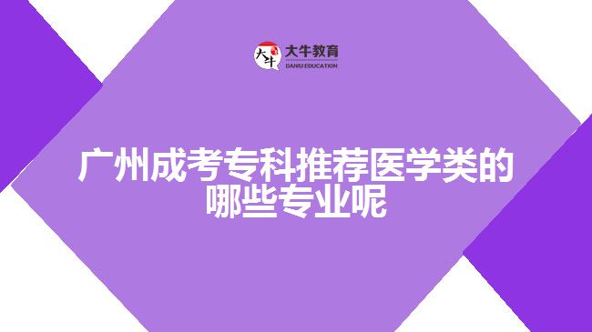 廣州成考?？仆扑]醫(yī)學類的哪些專業(yè)呢
