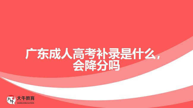 廣東成人高考補(bǔ)錄是什么，會降分嗎