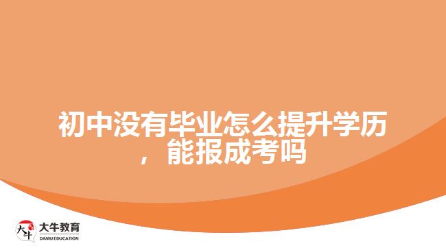 初中沒有畢業(yè)怎么提升學(xué)歷，能報成考嗎