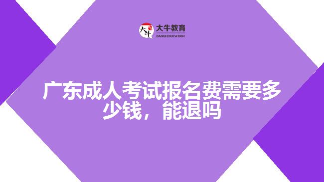 廣東成人考試報名費(fèi)需要多少錢，能退嗎
