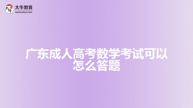 廣東成人高考數學考試可以怎么答題