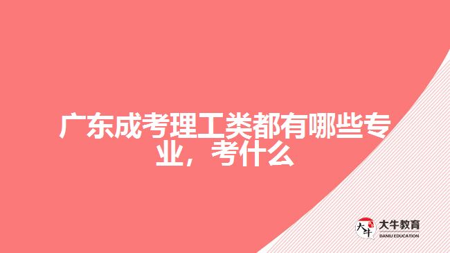 廣東成考理工類都有哪些專業(yè)，考什么
