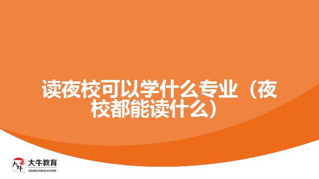 讀夜校可以學(xué)什么專業(yè)