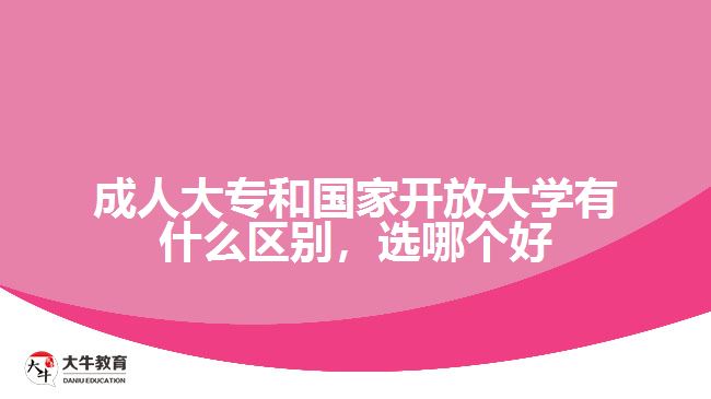 成人大專和國(guó)家開(kāi)放大學(xué)有什么區(qū)別，選哪個(gè)好