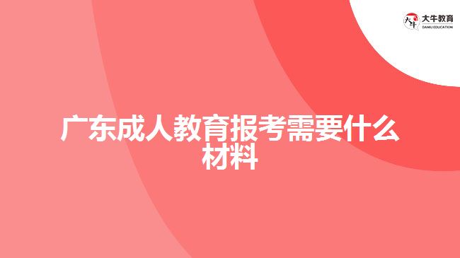 廣東成人教育報(bào)考需要什么材料
