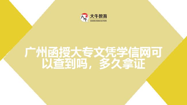 廣州函授大專文憑學(xué)信網(wǎng)可以查到嗎，多久拿證