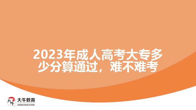 2023年成人高考大專多少分算通過，難不難考