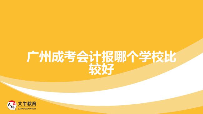 廣州成考會計(jì)報哪個學(xué)校比較好