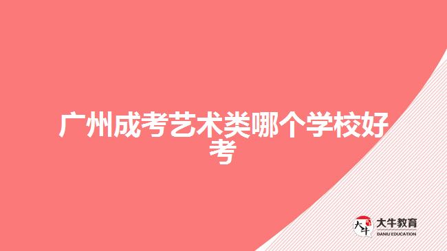 廣州成考藝術類哪個學校好考