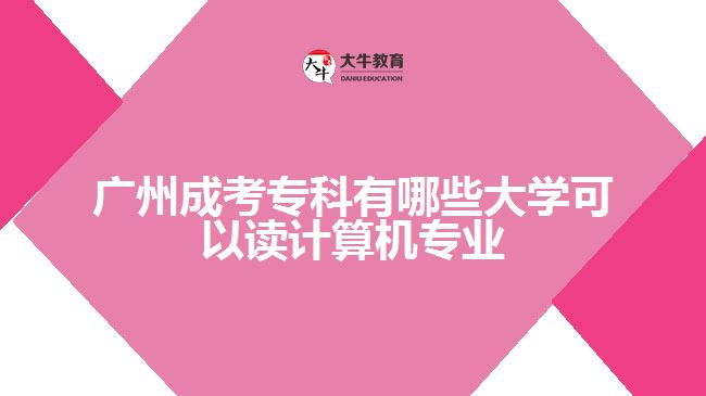 廣州成考專科有哪些大學可以讀計算機專業(yè)