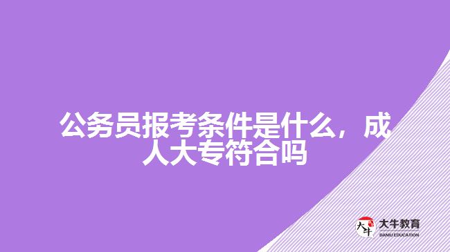 公務(wù)員報(bào)考條件是什么，成人大專符合嗎