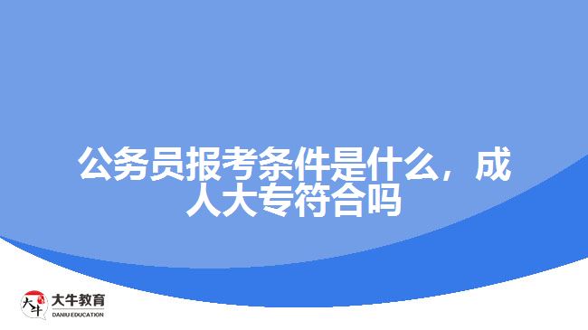 公務(wù)員報(bào)考條件是什么成人大專(zhuān)符合嗎