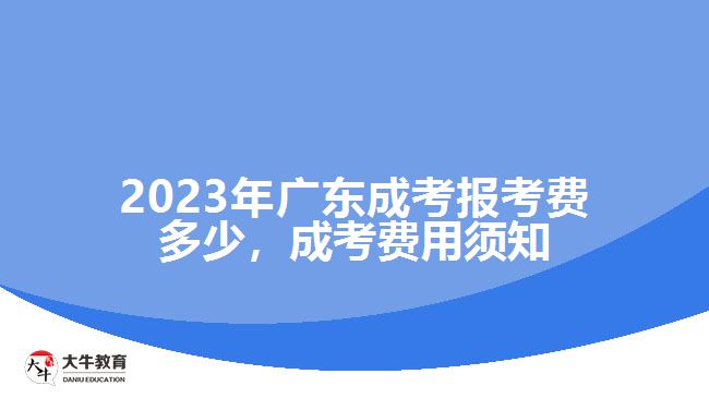 2023年廣東成考報考費多少，成考費用須知