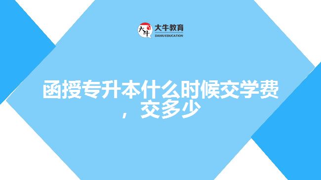 函授專升本什么時候交學費，交多少