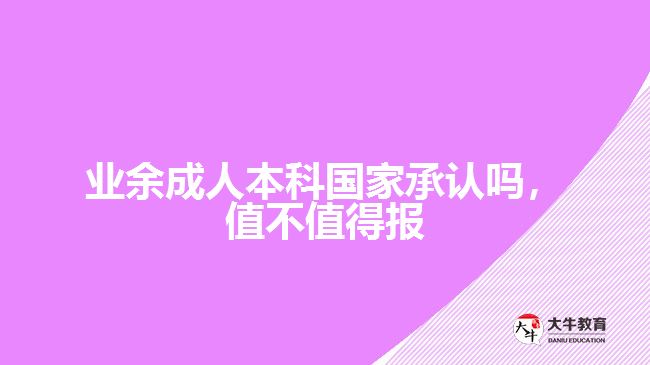 業(yè)余成人本科國家承認嗎，值不值得報
